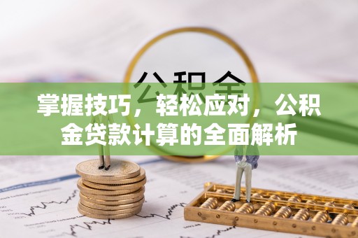 顺义掌握技巧，轻松应对，公积金贷款计算的全面解析