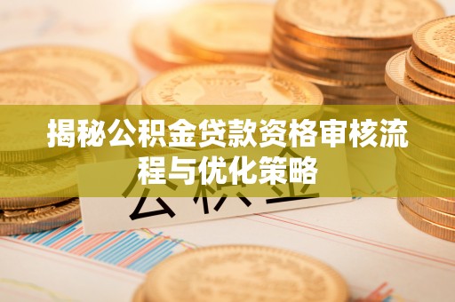 顺义揭秘公积金贷款资格审核流程与优化策略