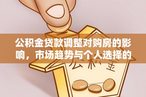 顺义公积金贷款调整对购房的影响，市场趋势与个人选择的深度解析