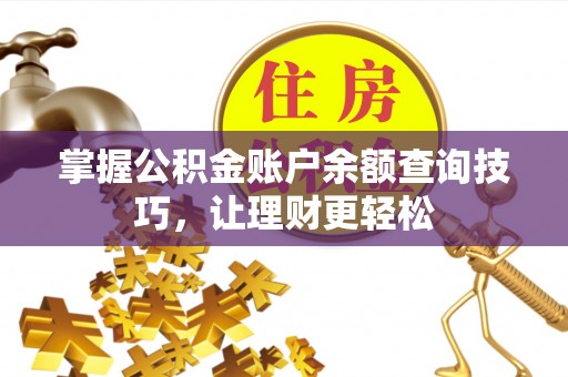 顺义掌握公积金账户余额查询技巧，让理财更轻松
