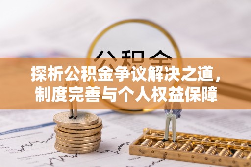 顺义探析公积金争议解决之道，制度完善与个人权益保障