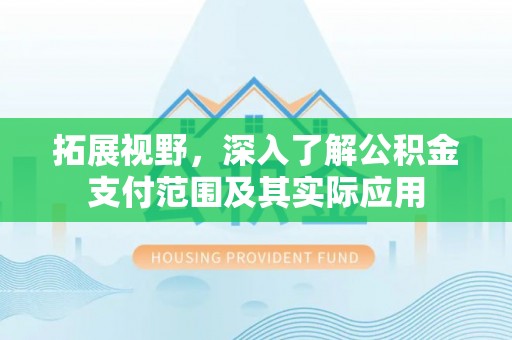 顺义拓展视野，深入了解公积金支付范围及其实际应用