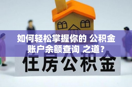 顺义如何轻松掌握你的 公积金账户余额查询 之道？