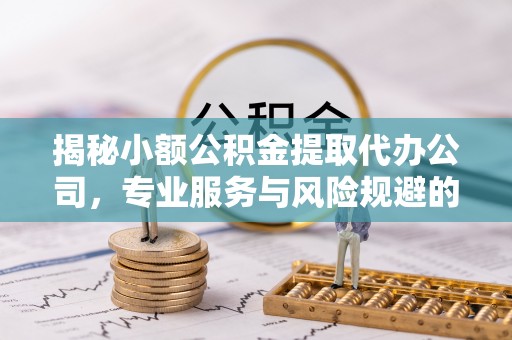 顺义揭秘小额公积金提取代办公司，专业服务与风险规避的平衡艺术