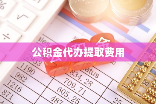 顺义公积金代办提取费用