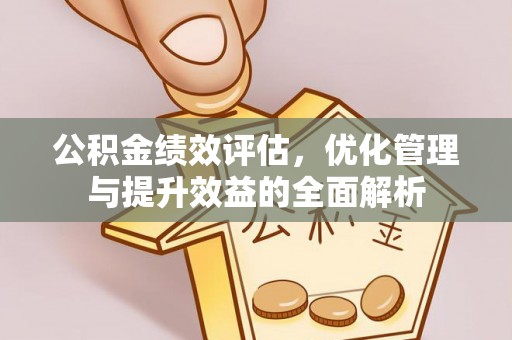 顺义公积金绩效评估，优化管理与提升效益的全面解析