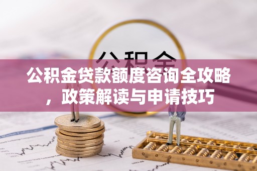 顺义公积金贷款额度咨询全攻略，政策解读与申请技巧