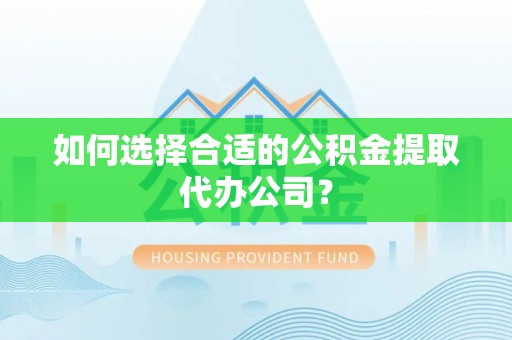 顺义如何选择合适的公积金提取代办公司？