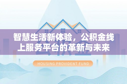 顺义智慧生活新体验，公积金线上服务平台的革新与未来