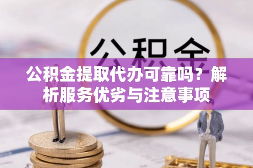顺义公积金提取代办可靠吗？解析服务优劣与注意事项