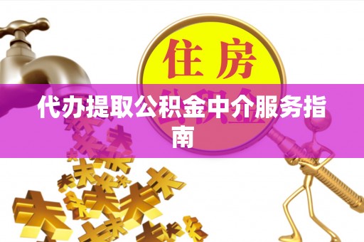 顺义代办提取公积金中介服务指南