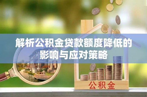 顺义解析公积金贷款额度降低的影响与应对策略