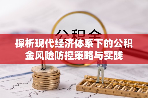 顺义探析现代经济体系下的公积金风险防控策略与实践