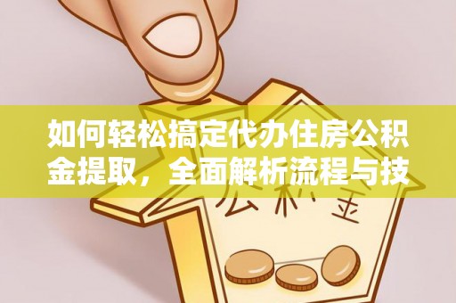 顺义如何轻松搞定代办住房公积金提取，全面解析流程与技巧