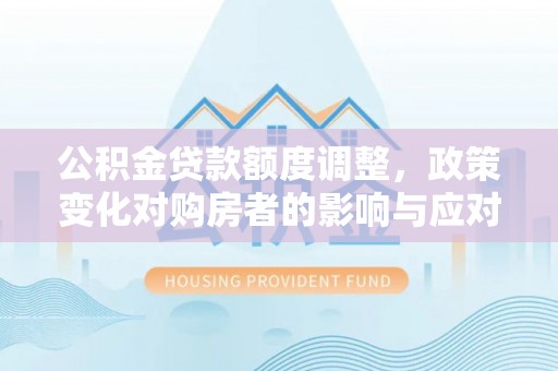顺义公积金贷款额度调整，政策变化对购房者的影响与应对策略