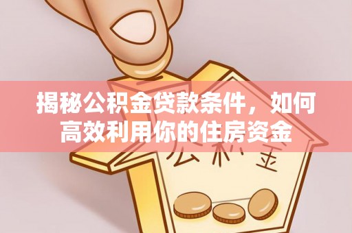 顺义揭秘公积金贷款条件，如何高效利用你的住房资金