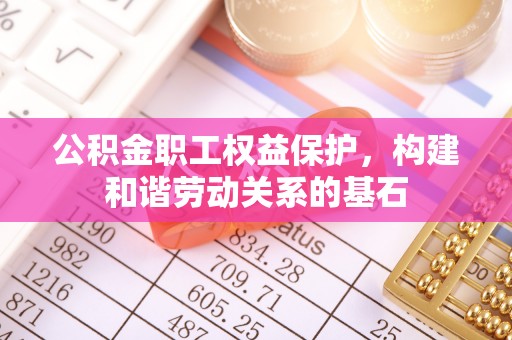 顺义公积金职工权益保护，构建和谐劳动关系的基石