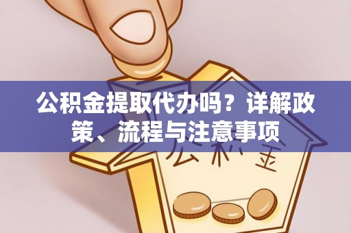 顺义公积金提取代办吗？详解政策、流程与注意事项
