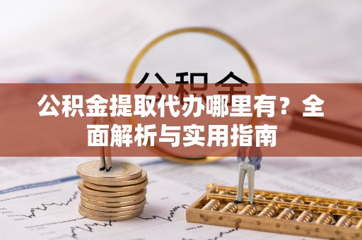 顺义公积金提取代办哪里有？全面解析与实用指南