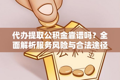 顺义代办提取公积金靠谱吗？全面解析服务风险与合法途径
