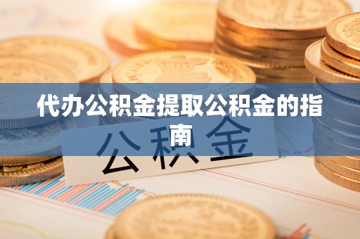 顺义代办公积金提取公积金的指南