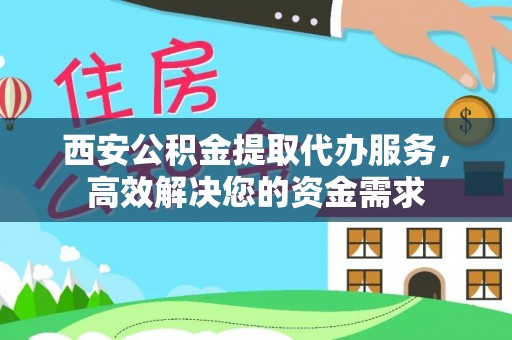 顺义西安公积金提取代办服务，高效解决您的资金需求