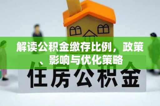 顺义解读公积金缴存比例，政策、影响与优化策略
