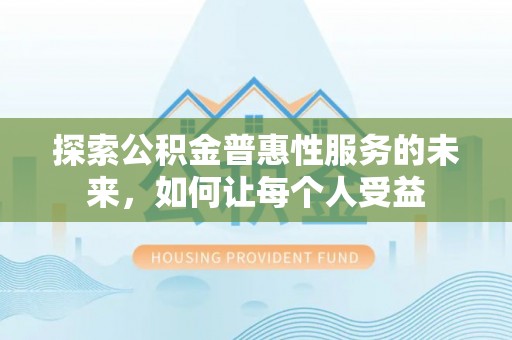 顺义探索公积金普惠性服务的未来，如何让每个人受益