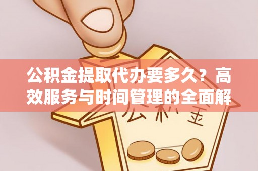 顺义公积金提取代办要多久？高效服务与时间管理的全面解析
