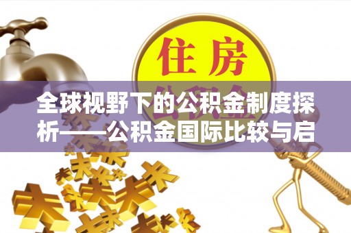 顺义全球视野下的公积金制度探析——公积金国际比较与启示