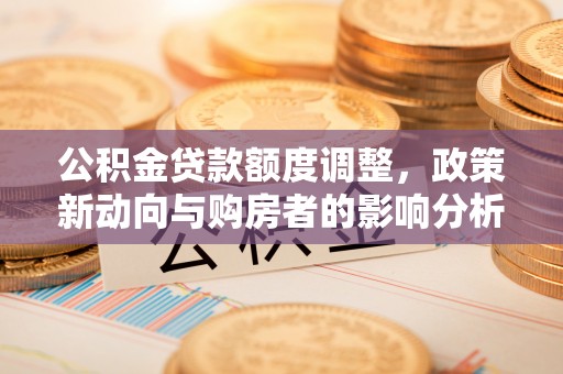 顺义公积金贷款额度调整，政策新动向与购房者的影响分析