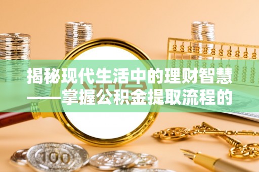 顺义揭秘现代生活中的理财智慧——掌握公积金提取流程的必备指南