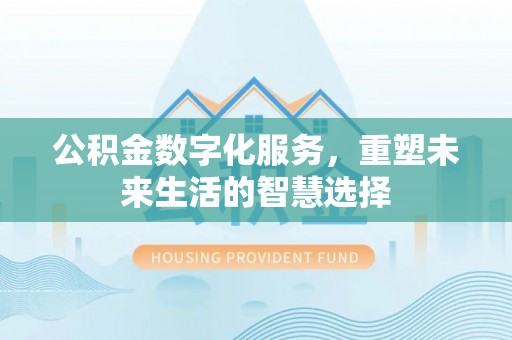 顺义公积金数字化服务，重塑未来生活的智慧选择