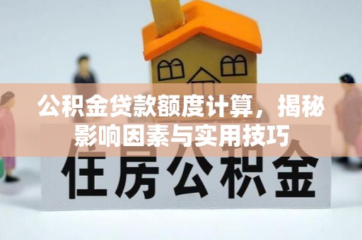 顺义公积金贷款额度计算，揭秘影响因素与实用技巧