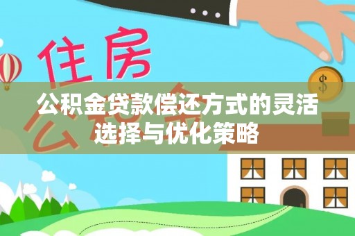 顺义公积金贷款偿还方式的灵活选择与优化策略