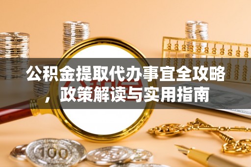 顺义公积金提取代办事宜全攻略，政策解读与实用指南