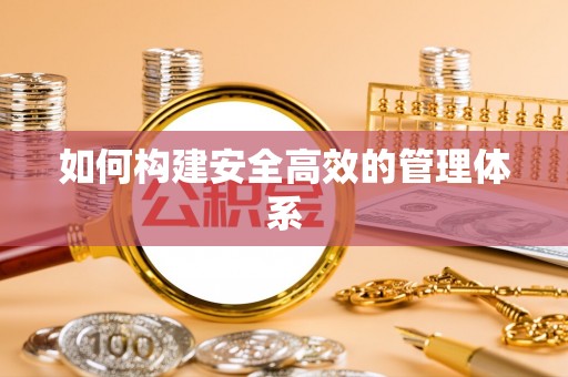 顺义如何构建安全高效的管理体系