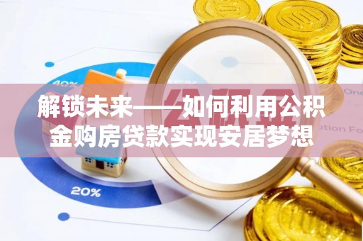 顺义解锁未来——如何利用公积金购房贷款实现安居梦想