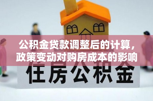 顺义公积金贷款调整后的计算，政策变动对购房成本的影响分析