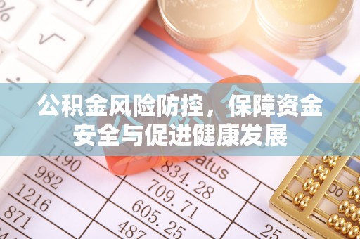 顺义公积金风险防控，保障资金安全与促进健康发展