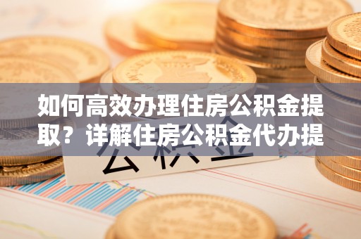 顺义如何高效办理住房公积金提取？详解住房公积金代办提取流程