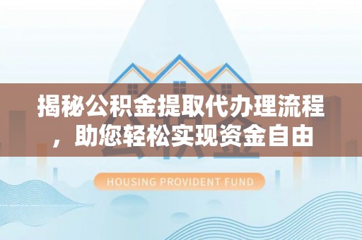 顺义揭秘公积金提取代办理流程，助您轻松实现资金自由