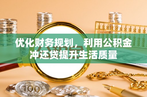 顺义优化财务规划，利用公积金冲还贷提升生活质量