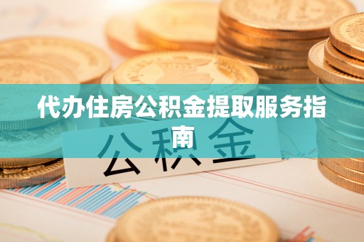 顺义代办住房公积金提取服务指南
