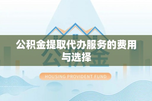 顺义公积金提取代办服务的费用与选择