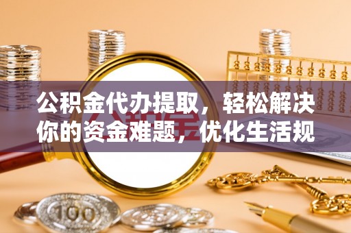 顺义公积金代办提取，轻松解决你的资金难题，优化生活规划