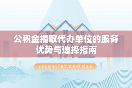 顺义公积金提取代办单位的服务优势与选择指南