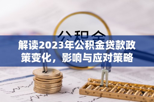 顺义解读2023年公积金贷款政策变化，影响与应对策略