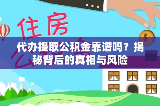 顺义代办提取公积金靠谱吗？揭秘背后的真相与风险