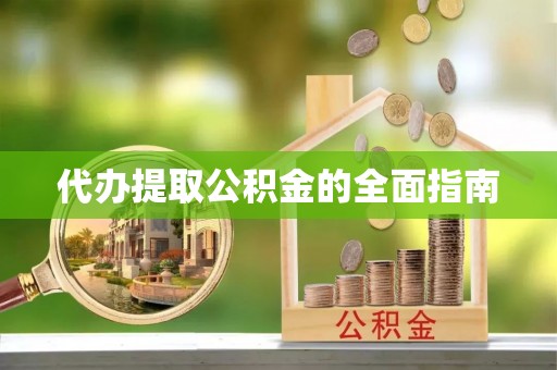 顺义代办提取公积金的全面指南